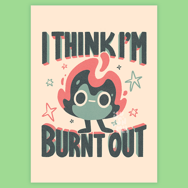 I Think I'm Burnt Out Print